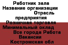 Работник зала › Название организации ­ Team PRO 24 › Отрасль предприятия ­ Розничная торговля › Минимальный оклад ­ 30 000 - Все города Работа » Вакансии   . Костромская обл.